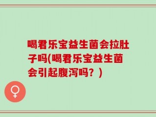 喝君乐宝益生菌会拉肚子吗(喝君乐宝益生菌会引起腹泻吗？)