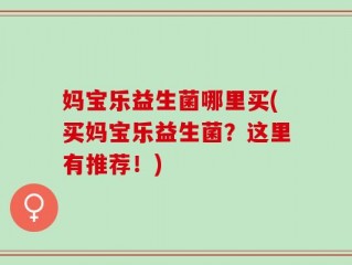 妈宝乐益生菌哪里买(买妈宝乐益生菌？这里有推荐！)