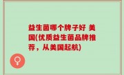 益生菌哪个牌子好 美国(优质益生菌品牌推荐，从美国起航)