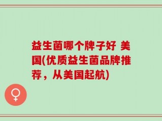益生菌哪个牌子好 美国(优质益生菌品牌推荐，从美国起航)