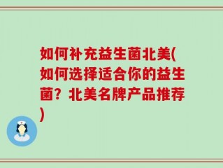 如何补充益生菌北美(如何选择适合你的益生菌？北美名牌产品推荐)