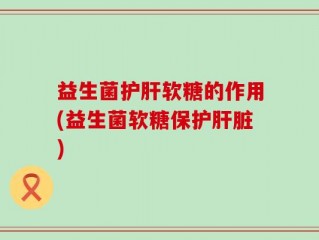 益生菌护肝软糖的作用(益生菌软糖保护肝脏)