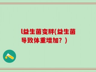 l益生菌变胖(益生菌导致体重增加？)