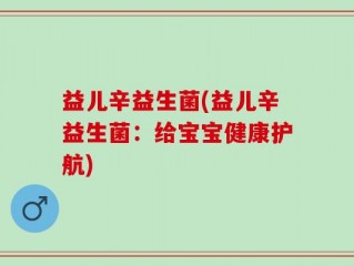 益儿辛益生菌(益儿辛益生菌：给宝宝健康护航)