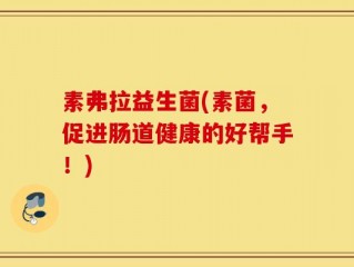 素弗拉益生菌(素菌，促进肠道健康的好帮手！)