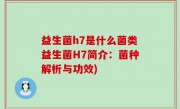 益生菌h7是什么菌类益生菌H7简介：菌种解析与功效)