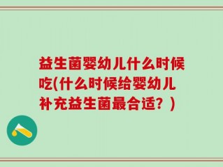益生菌婴幼儿什么时候吃(什么时候给婴幼儿补充益生菌最合适？)