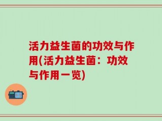 活力益生菌的功效与作用(活力益生菌：功效与作用一览)