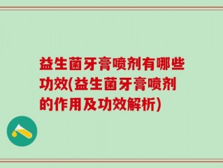 益生菌牙膏喷剂有哪些功效(益生菌牙膏喷剂的作用及功效解析)