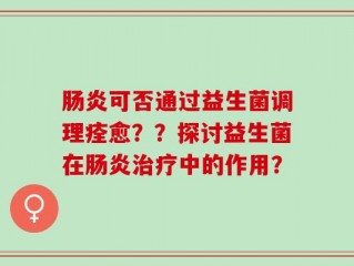 肠炎可否通过益生菌调理痊愈？？探讨益生菌在肠炎治疗中的作用？