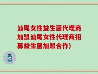 汕尾女性益生菌代理商加盟汕尾女性代理商招募益生菌加盟合作)