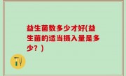 益生菌数多少才好(益生菌的适当摄入量是多少？)