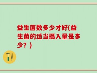 益生菌数多少才好(益生菌的适当摄入量是多少？)