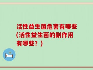 活性益生菌危害有哪些(活性益生菌的副作用有哪些？)
