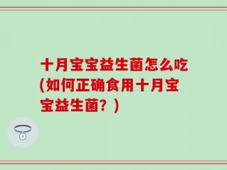 十月宝宝益生菌怎么吃(如何正确食用十月宝宝益生菌？)