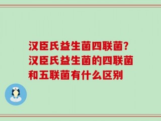汉臣氏益生菌四联菌？汉臣氏益生菌的四联菌和五联菌有什么区别