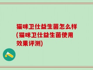 猫咪卫仕益生菌怎么样(猫咪卫仕益生菌使用效果评测)