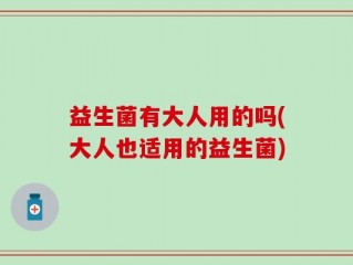 益生菌有大人用的吗(大人也适用的益生菌)