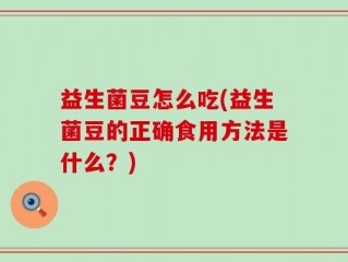 益生菌豆怎么吃(益生菌豆的正确食用方法是什么？)