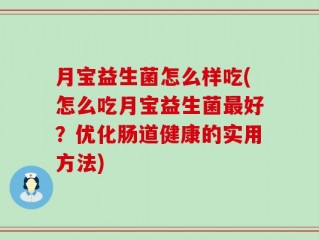 月宝益生菌怎么样吃(怎么吃月宝益生菌最好？优化肠道健康的实用方法)