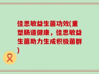 佳思敏益生菌功效(重塑肠道健康，佳思敏益生菌助力生成积极菌群)