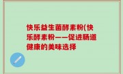 快乐益生菌酵素粉(快乐酵素粉——促进肠道健康的美味选择