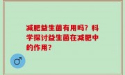 减肥益生菌有用吗？科学探讨益生菌在减肥中的作用？