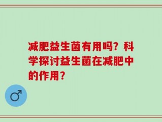 减肥益生菌有用吗？科学探讨益生菌在减肥中的作用？