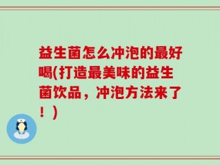 益生菌怎么冲泡的最好喝(打造最美味的益生菌饮品，冲泡方法来了！)
