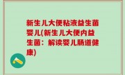 新生儿大便粘液益生菌婴儿(新生儿大便内益生菌：解读婴儿肠道健康)