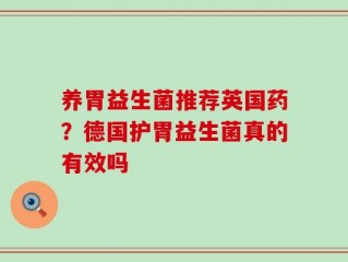 养胃益生菌推荐英国药？德国护胃益生菌真的有效吗