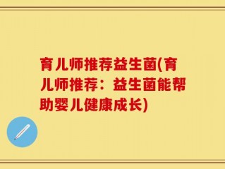 育儿师推荐益生菌(育儿师推荐：益生菌能帮助婴儿健康成长)