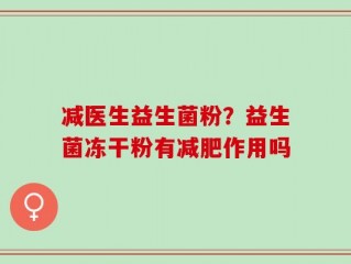 减医生益生菌粉？益生菌冻干粉有减肥作用吗