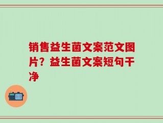 销售益生菌文案范文图片？益生菌文案短句干净