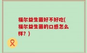 福尔益生菌好不好吃(福尔益生菌的口感怎么样？)