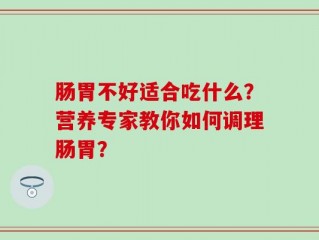 肠胃不好适合吃什么？营养专家教你如何调理肠胃？
