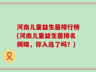 河南儿童益生菌排行榜(河南儿童益生菌排名揭晓，你入选了吗？)