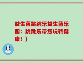 益生菌跳跳乐益生菌乐园：跳跳乐带您玩转健康！)