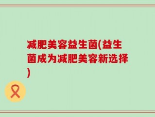 减肥美容益生菌(益生菌成为减肥美容新选择)