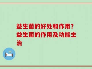 益生菌的好处和作用？益生菌的作用及功能主治