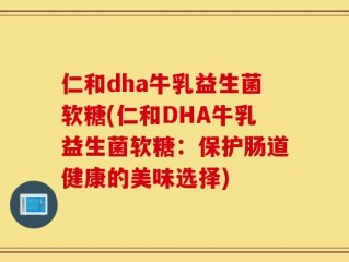 仁和dha牛乳益生菌软糖(仁和DHA牛乳益生菌软糖：保护肠道健康的美味选择)