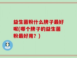 益生菌粉什么牌子最好呢(哪个牌子的益生菌粉最好用？)