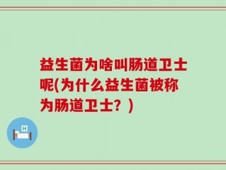 益生菌为啥叫肠道卫士呢(为什么益生菌被称为肠道卫士？)