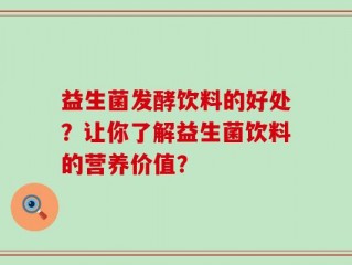 益生菌发酵饮料的好处？让你了解益生菌饮料的营养价值？