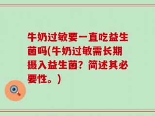 牛奶过敏要一直吃益生菌吗(牛奶过敏需长期摄入益生菌？简述其必要性。)