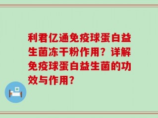 利君亿通免疫球蛋白益生菌冻干粉作用？详解免疫球蛋白益生菌的功效与作用？