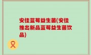 安佳蓝莓益生菌(安佳推出新品蓝莓益生菌饮品)