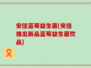安佳蓝莓益生菌(安佳推出新品蓝莓益生菌饮品)