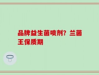 品牌益生菌喷剂？兰菌王保质期