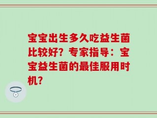 宝宝出生多久吃益生菌比较好？专家指导：宝宝益生菌的最佳服用时机？